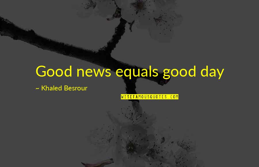 Unfulfilled Life Quotes By Khaled Besrour: Good news equals good day