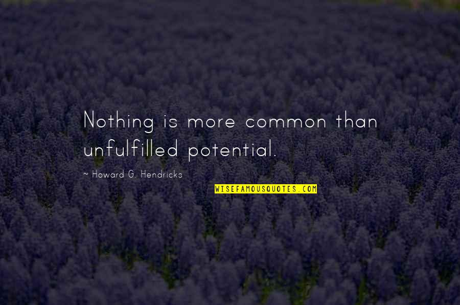 Unfulfilled Potential Quotes By Howard G. Hendricks: Nothing is more common than unfulfilled potential.
