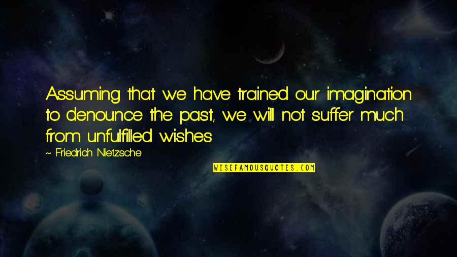 Unfulfilled Wishes Quotes By Friedrich Nietzsche: Assuming that we have trained our imagination to Unfulfilled Wishes Quotes By Friedrich Nietzsche: Assuming that we have trained our imagination to