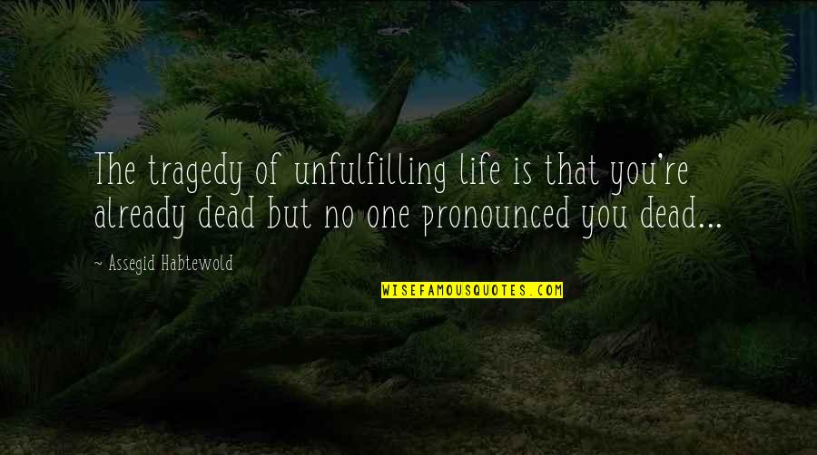 Unfulfilling Quotes By Assegid Habtewold: The tragedy of unfulfilling life is that you're