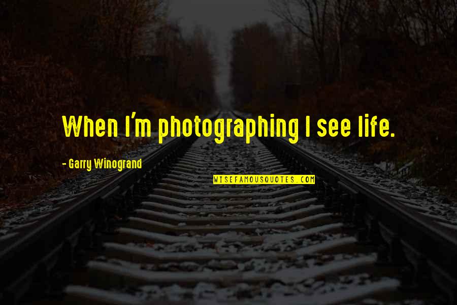 Unfulfilling Work Quotes By Garry Winogrand: When I'm photographing I see life.