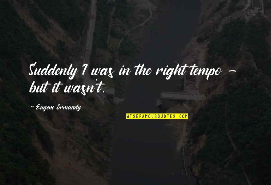 Unfulfillments Quotes By Eugene Ormandy: Suddenly I was in the right tempo -