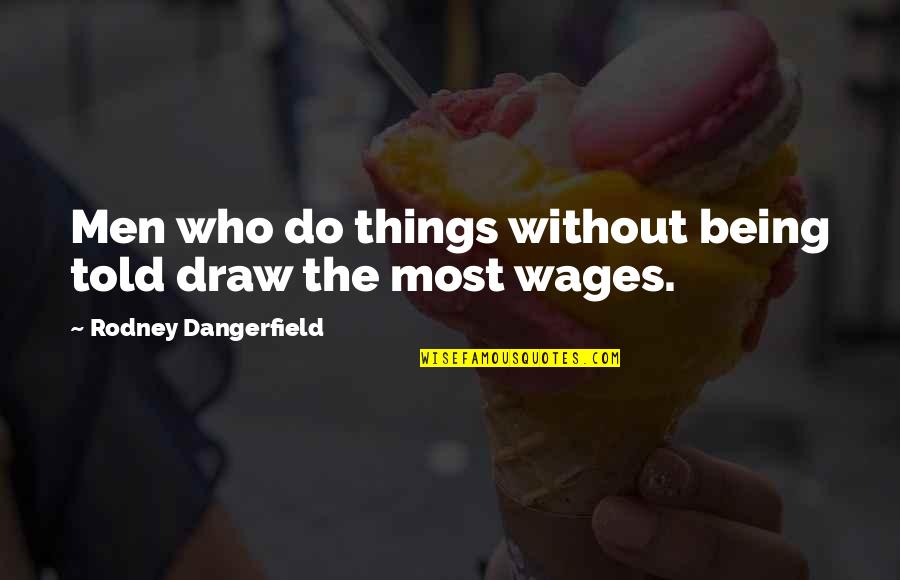 Unfurl'd Quotes By Rodney Dangerfield: Men who do things without being told draw Unfurl'd Quotes By Rodney Dangerfield: Men who do things without being told draw