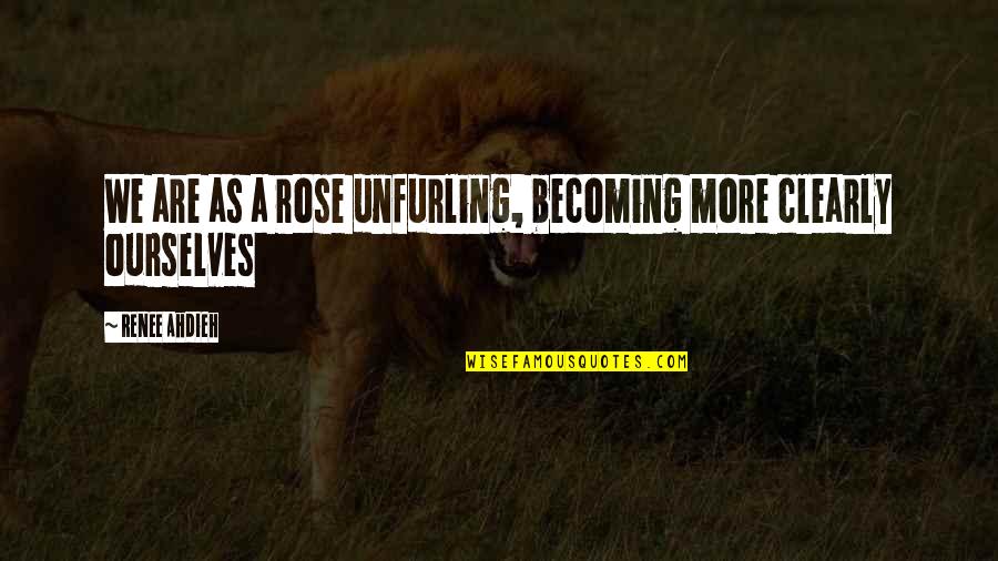 Unfurling Quotes By Renee Ahdieh: We are as a rose unfurling, becoming more