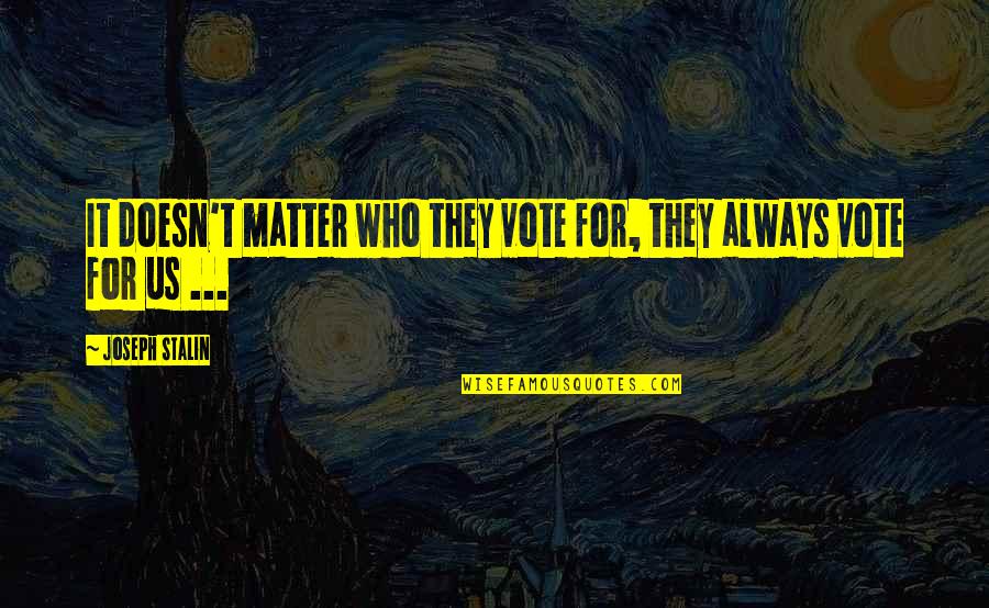 Unfurtunate Quotes By Joseph Stalin: It doesn't matter who they vote for, they Unfurtunate Quotes By Joseph Stalin: It doesn't matter who they vote for, they