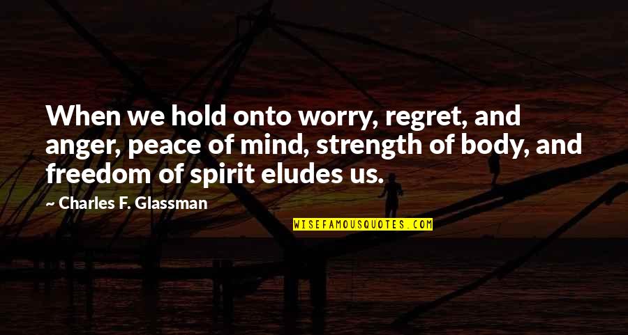 Ungainly Craft Quotes By Charles F. Glassman: When we hold onto worry, regret, and anger,