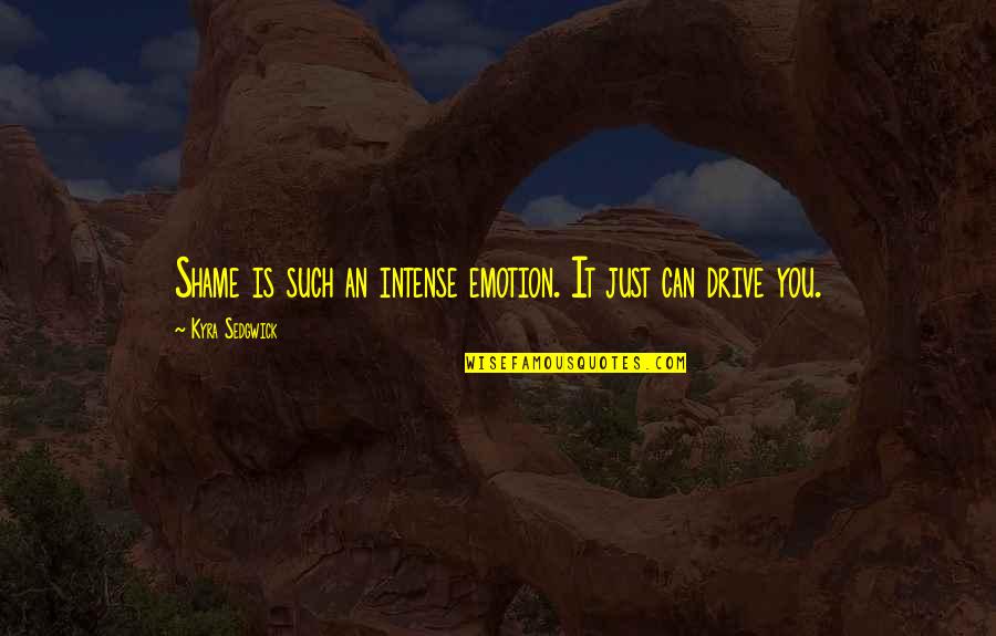 Ungaretti Harris Quotes By Kyra Sedgwick: Shame is such an intense emotion. It just Ungaretti Harris Quotes By Kyra Sedgwick: Shame is such an intense emotion. It just