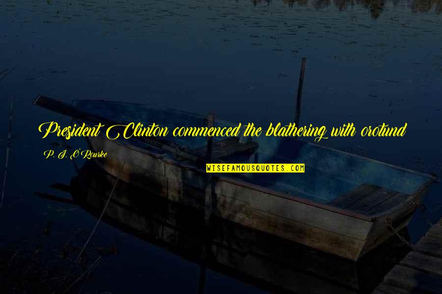 Ungaria Quotes By P. J. O'Rourke: President Clinton commenced the blathering with orotund