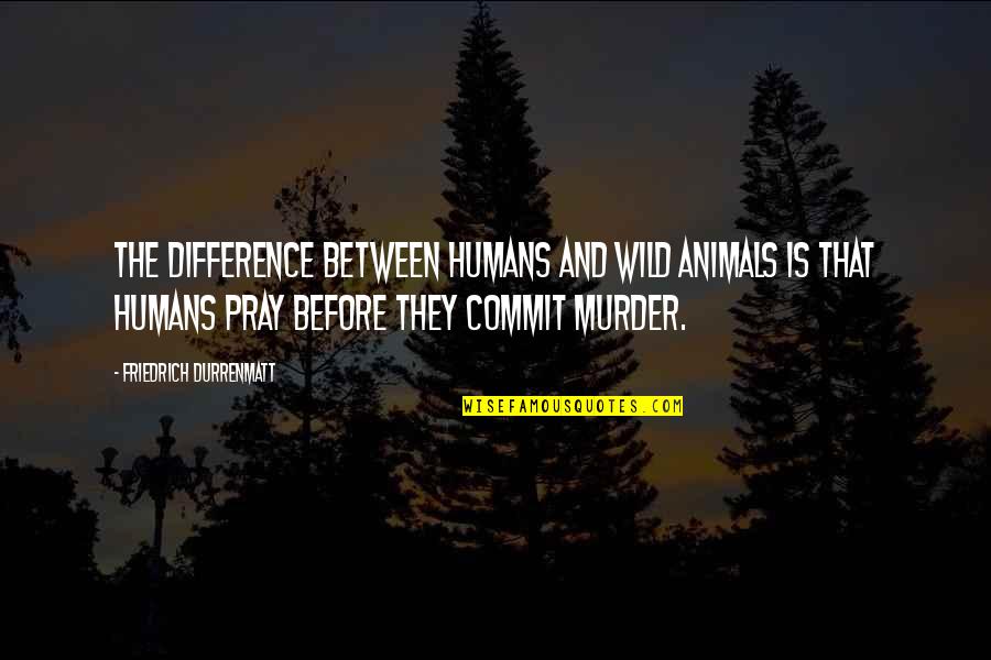 Ungarnished Quotes By Friedrich Durrenmatt: The difference between humans and wild animals is