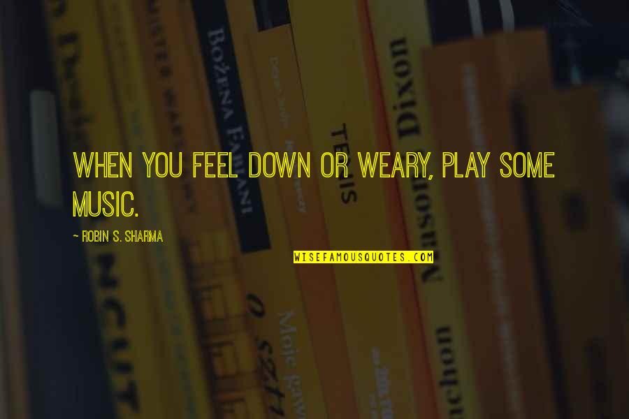 Ungc Quotes By Robin S. Sharma: When you feel down or weary, play some