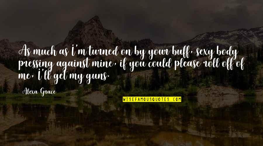 Ungebildet Quotes By Alexa Grace: As much as I'm turned on by your