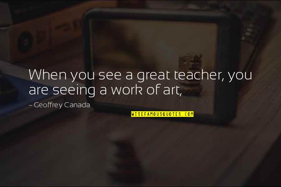 Ungelded Quotes By Geoffrey Canada: When you see a great teacher, you are