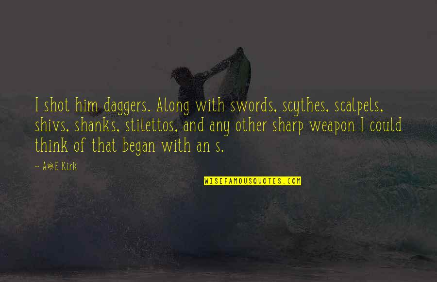 Ungerer Flavors Quotes By A&E Kirk: I shot him daggers. Along with swords, scythes, Ungerer Flavors Quotes By A&E Kirk: I shot him daggers. Along with swords, scythes,