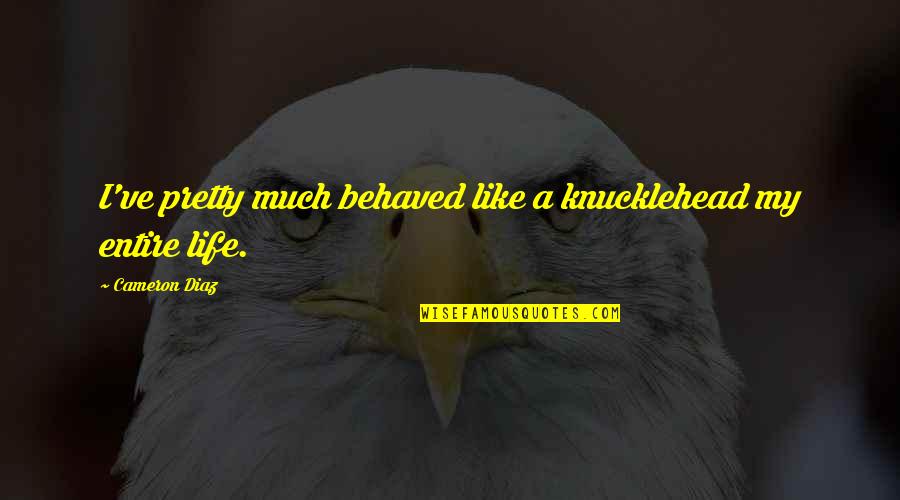 Ungern Karta Quotes By Cameron Diaz: I've pretty much behaved like a knucklehead my