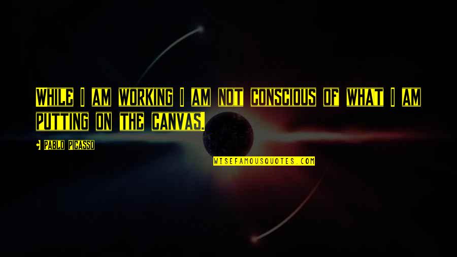 Ungern Karta Quotes By Pablo Picasso: While I am working I am not conscious