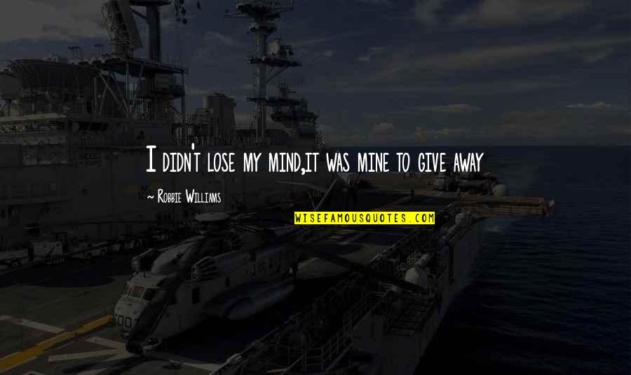 Ungern Karta Quotes By Robbie Williams: I didn't lose my mind,it was mine to