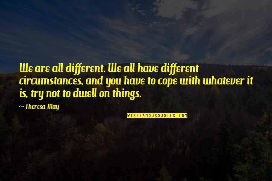 Ungern Von Sternberg Quotes By Theresa May: We are all different. We all have different