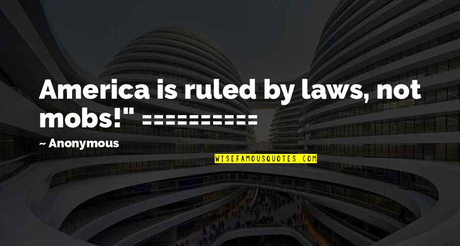 Ungetatable Quotes By Anonymous: America is ruled by laws, not mobs!" ==========