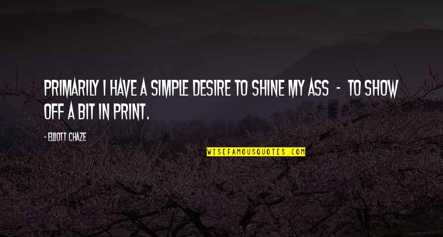 Ungida Por Quotes By Elliott Chaze: Primarily I have a simple desire to shine