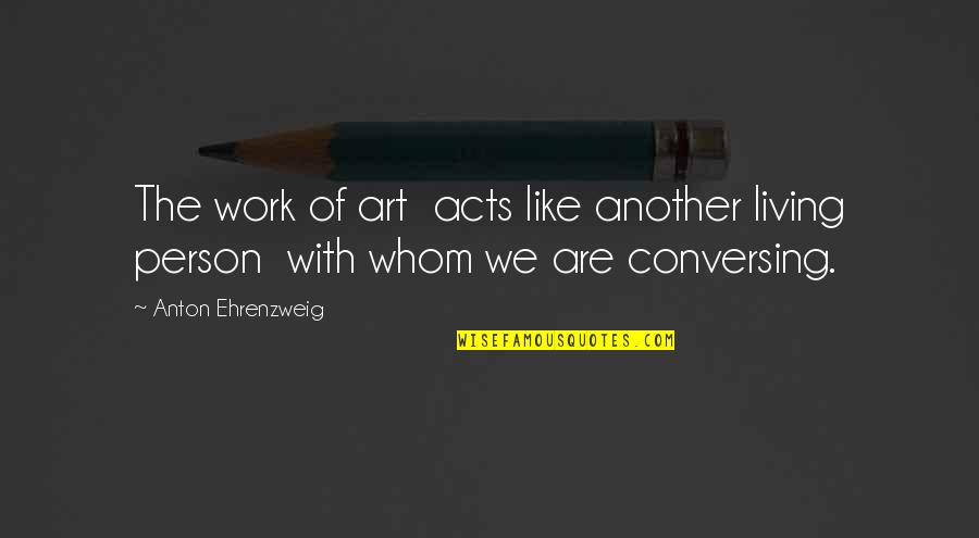 Ungifted Quotes By Anton Ehrenzweig: The work of art acts like another living