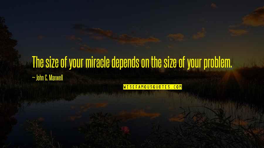 Ungiven God Quotes By John C. Maxwell: The size of your miracle depends on the Ungiven God Quotes By John C. Maxwell: The size of your miracle depends on the