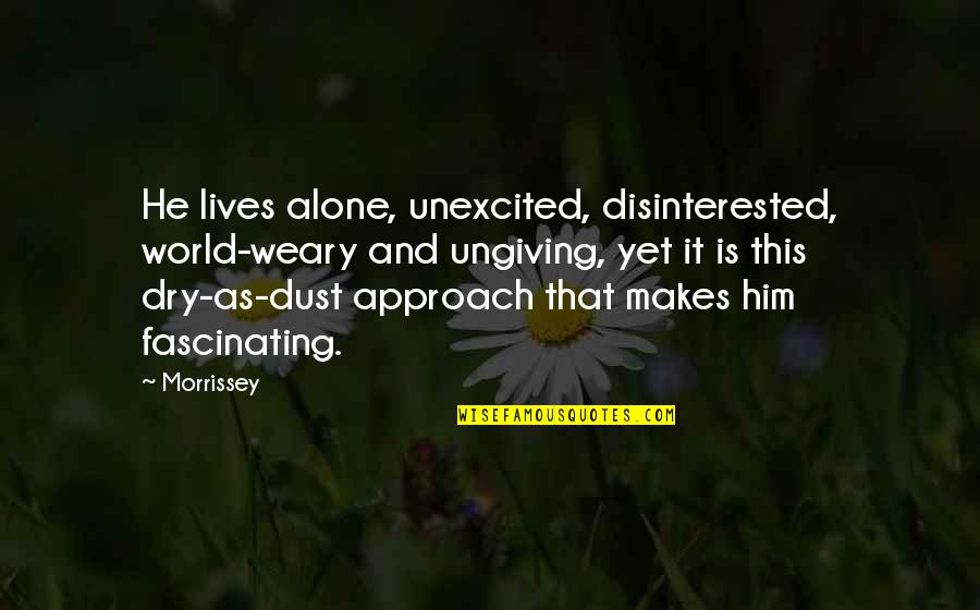 Ungiving Quotes By Morrissey: He lives alone, unexcited, disinterested, world-weary and ungiving, Ungiving Quotes By Morrissey: He lives alone, unexcited, disinterested, world-weary and ungiving,