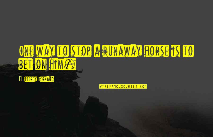 Unglamourised Quotes By Jeffrey Bernard: One way to stop a runaway horse is