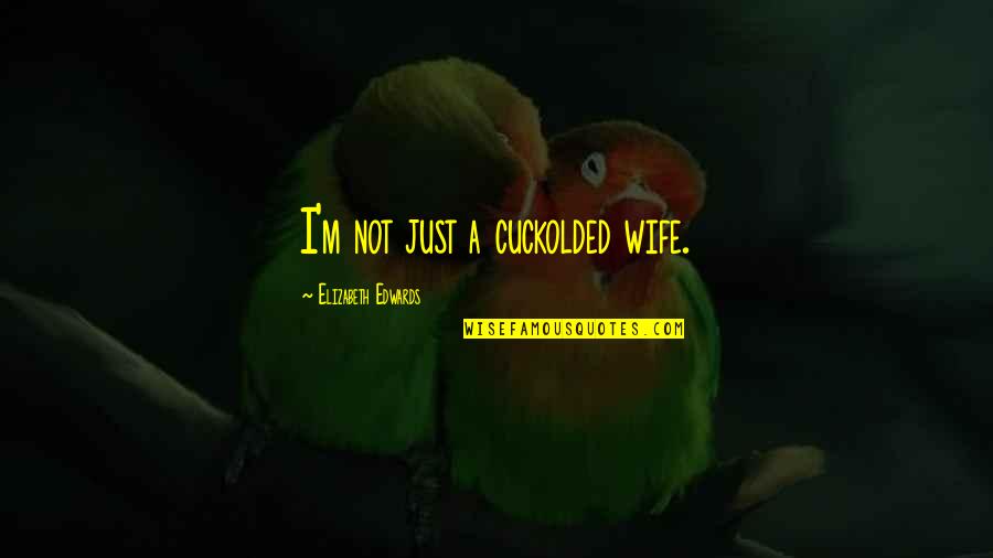 Unglaube Quotes By Elizabeth Edwards: I'm not just a cuckolded wife. Unglaube Quotes By Elizabeth Edwards: I'm not just a cuckolded wife.