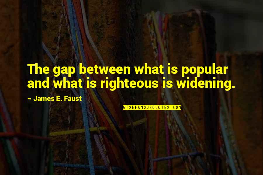 Unglazed Porcelain Quotes By James E. Faust: The gap between what is popular and what Unglazed Porcelain Quotes By James E. Faust: The gap between what is popular and what