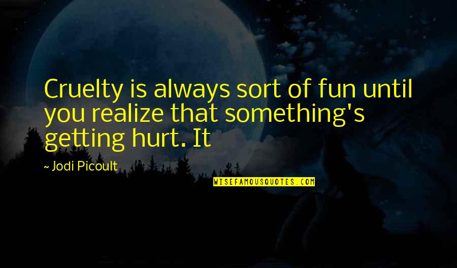 Unglazed Porcelain Quotes By Jodi Picoult: Cruelty is always sort of fun until you