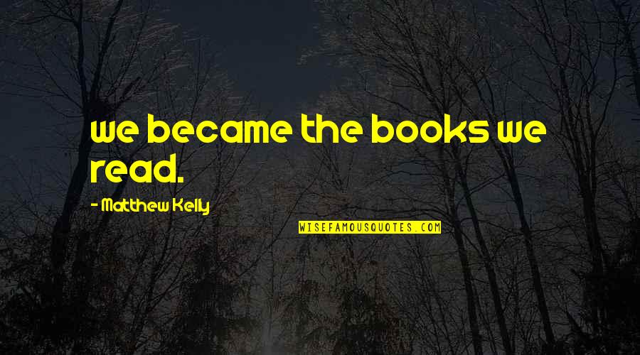 Ungodlike Quotes By Matthew Kelly: we became the books we read.