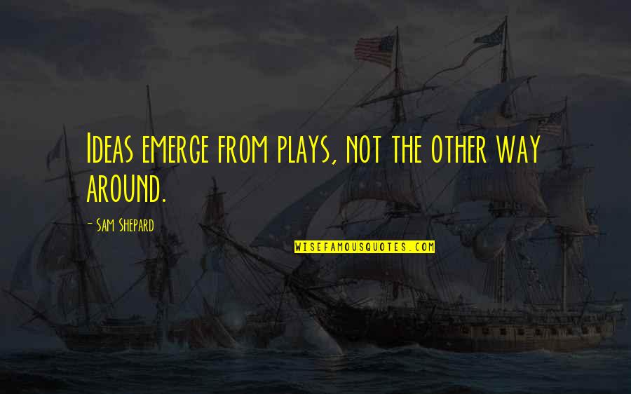 Ungodliness In The Bible Quotes By Sam Shepard: Ideas emerge from plays, not the other way