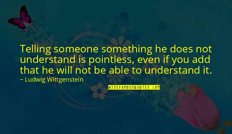 Ungodly Friends Quotes By Ludwig Wittgenstein: Telling someone something he does not understand is