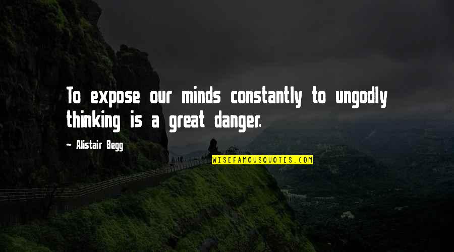 Ungodly Quotes By Alistair Begg: To expose our minds constantly to ungodly thinking