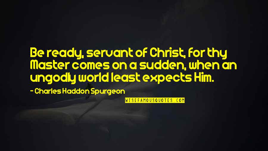 Ungodly Quotes By Charles Haddon Spurgeon: Be ready, servant of Christ, for thy Master