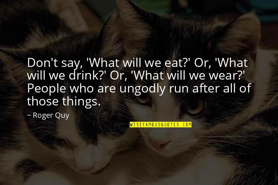 Ungodly Quotes By Roger Quy: Don't say, 'What will we eat?' Or, 'What