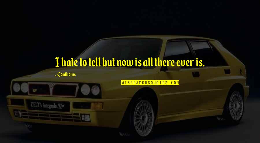 Ungood Quotes By Confucius: I hate to tell but now is all