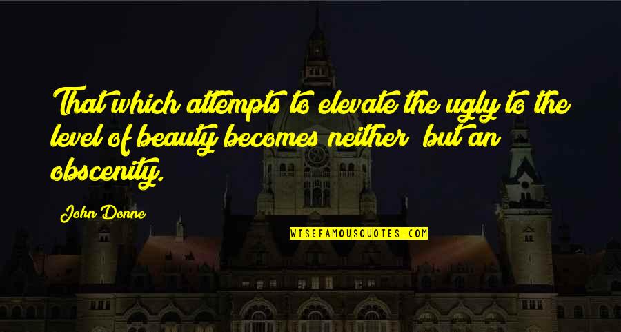 Ungood Quotes By John Donne: That which attempts to elevate the ugly to