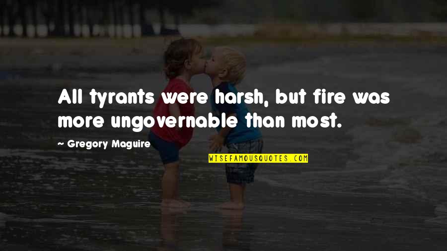 Ungovernable Quotes By Gregory Maguire: All tyrants were harsh, but fire was more