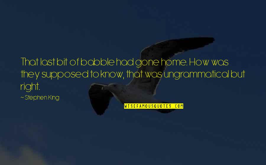 Ungrammatical Quotes By Stephen King: That last bit of babble had gone home.