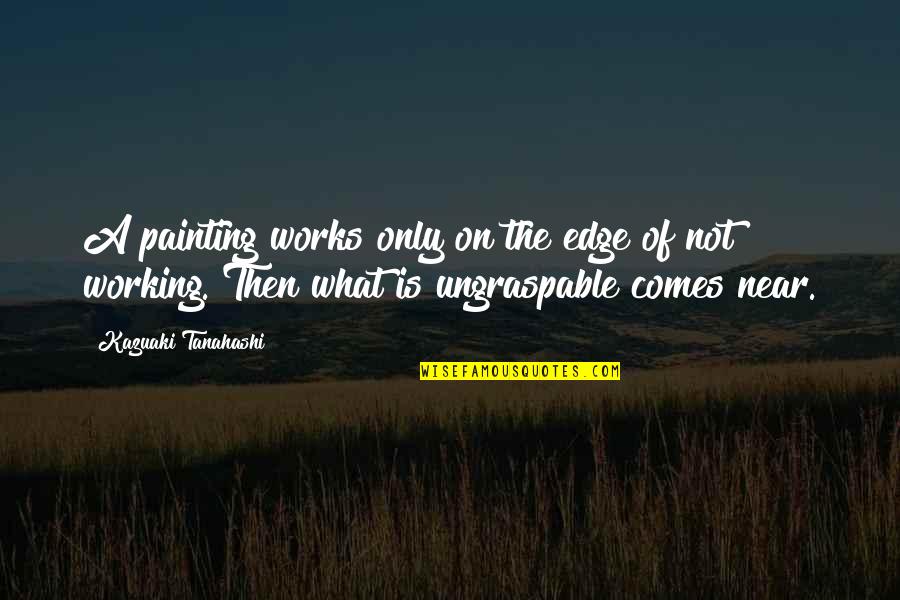 Ungraspable Quotes By Kazuaki Tanahashi: A painting works only on the edge of