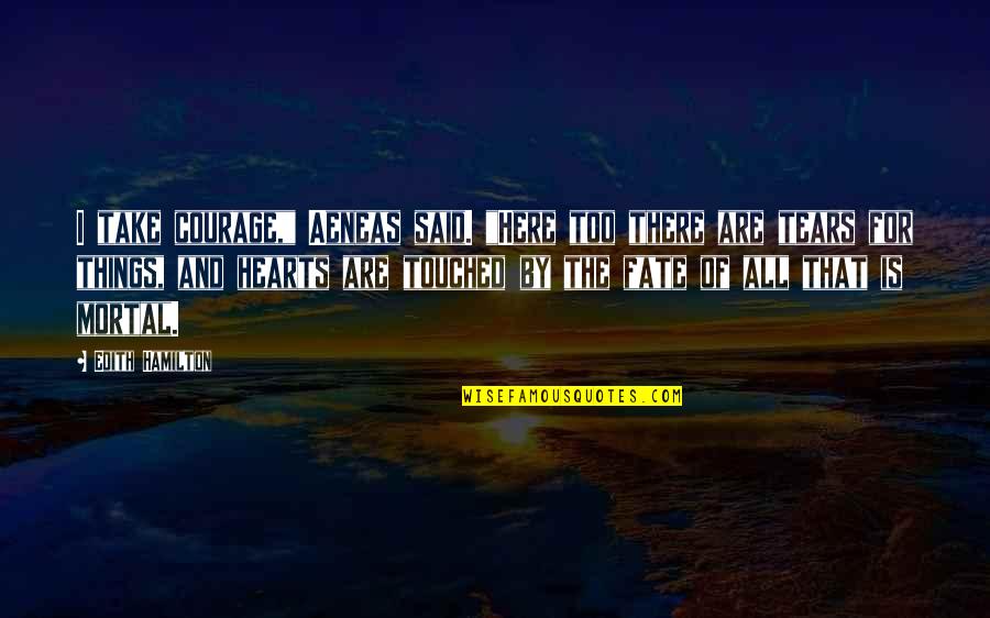 Ungrateful Bosses Quotes By Edith Hamilton: I take courage," Aeneas said. "Here too there