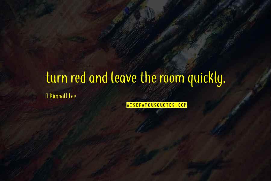 Ungrateful Employees Quotes By Kimball Lee: turn red and leave the room quickly.