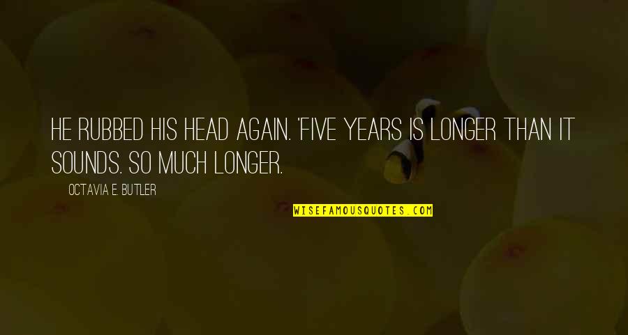 Ungrateful Husbands Quotes By Octavia E. Butler: He rubbed his head again. 'Five years is