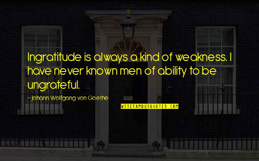 Ungrateful Ingratitude Quotes By Johann Wolfgang Von Goethe: Ingratitude is always a kind of weakness. I