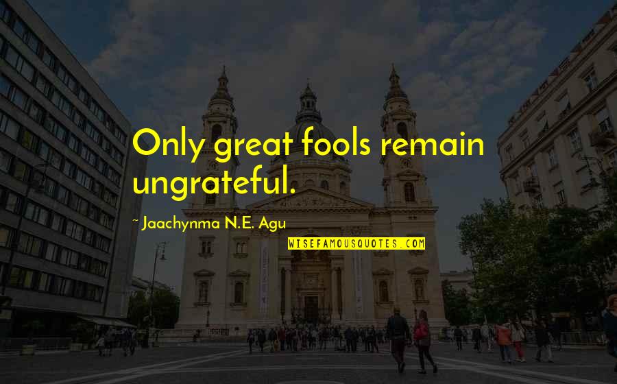 Ungrateful Love Quotes By Jaachynma N.E. Agu: Only great fools remain ungrateful.