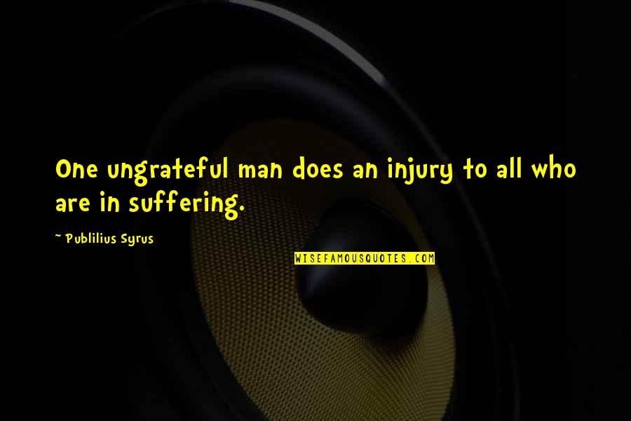 Ungrateful Man Quotes By Publilius Syrus: One ungrateful man does an injury to all Ungrateful Man Quotes By Publilius Syrus: One ungrateful man does an injury to all