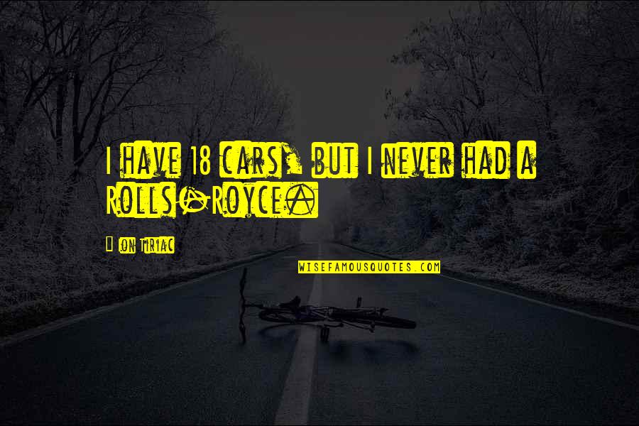 Ungrateful Sisters Quotes By Ion Tiriac: I have 18 cars, but I never had Ungrateful Sisters Quotes By Ion Tiriac: I have 18 cars, but I never had