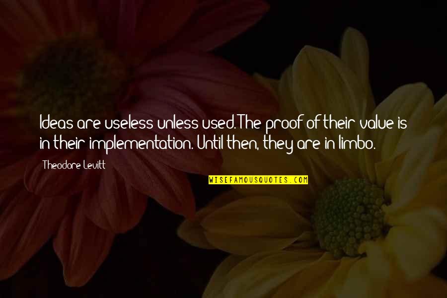 Ungrateful Sisters Quotes By Theodore Levitt: Ideas are useless unless used. The proof of Ungrateful Sisters Quotes By Theodore Levitt: Ideas are useless unless used. The proof of
