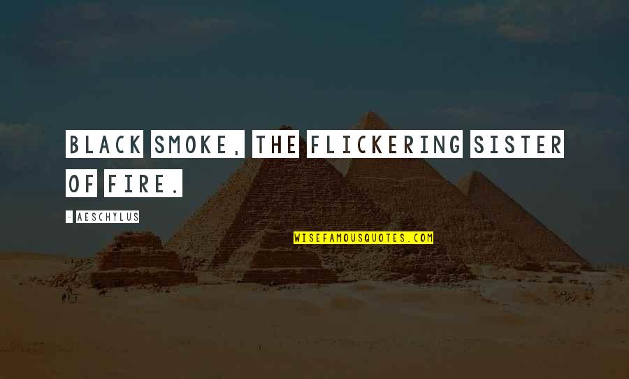 Ungrateful Spouse Quotes By Aeschylus: Black smoke, the flickering sister of fire. Ungrateful Spouse Quotes By Aeschylus: Black smoke, the flickering sister of fire.